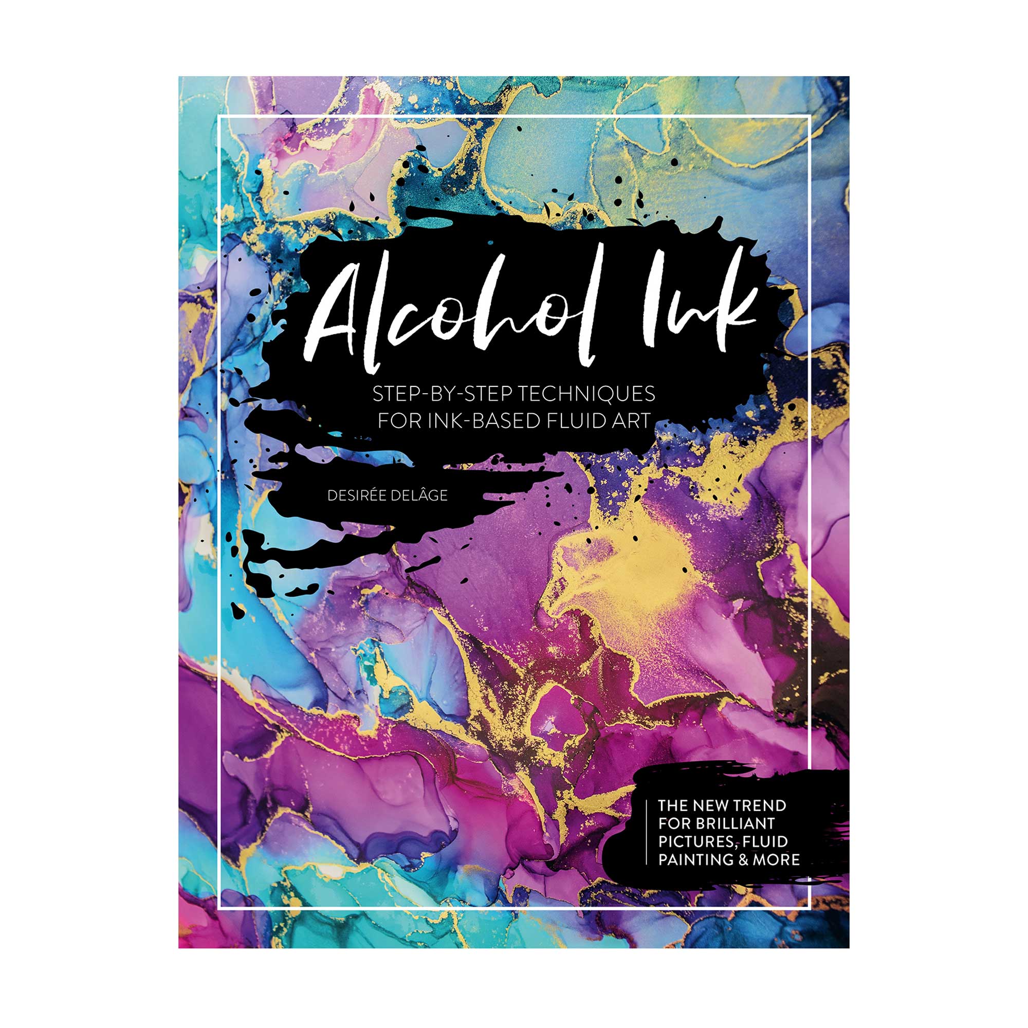 Alcohol Ink: Step-By-Step Techniques for Ink-Based Fluid Art by D. Delâge